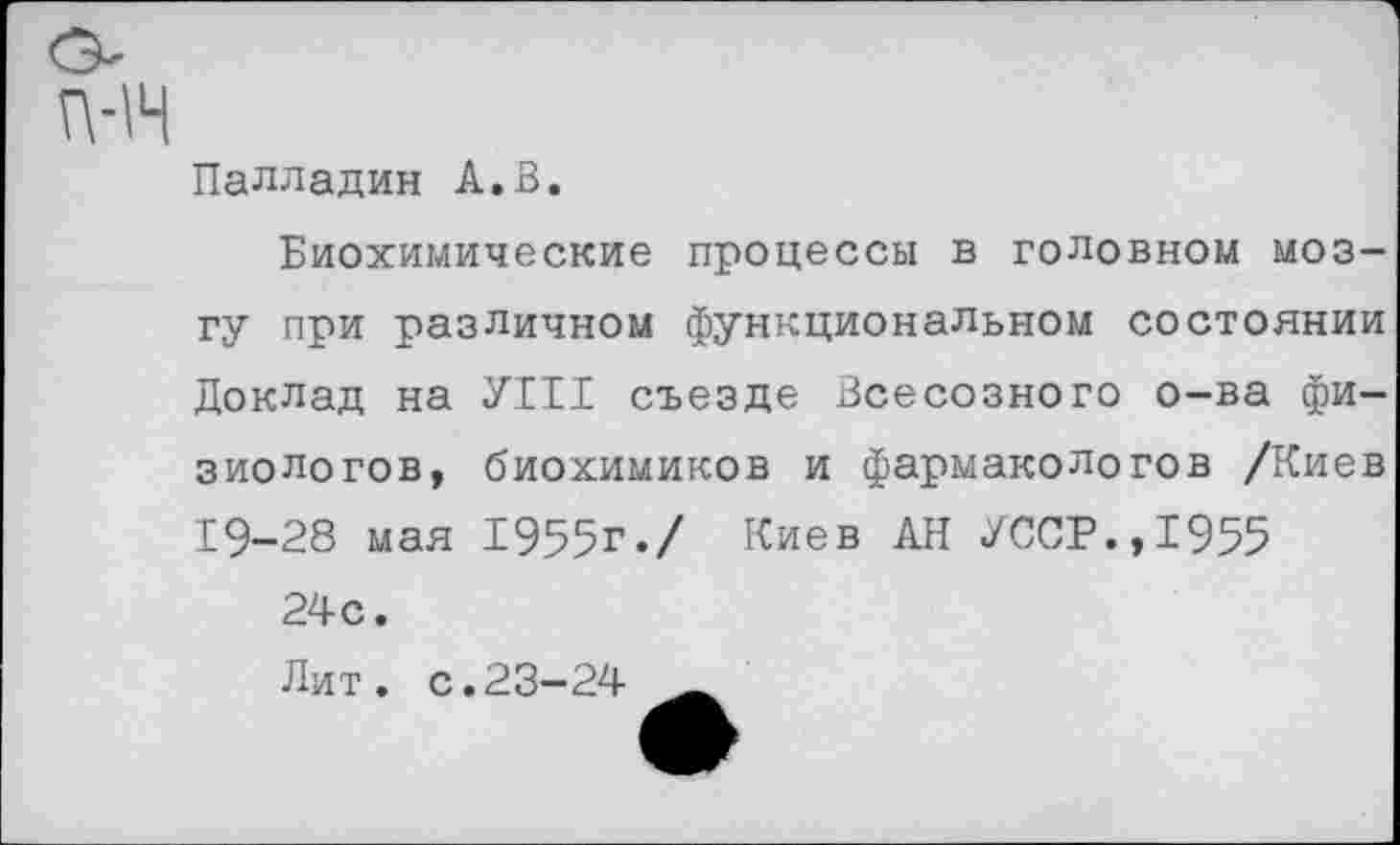 ﻿п-н
Палладии А.В.
Биохимические процессы в головном мозгу при различном функциональном состоянии Доклад на УШ съезде Всесозного о-ва физиологов, биохимиков и фармакологов /Киев 19-28 мая 1955г./ Киев АН УССР.,1955 24с.
Лит. с.23-24